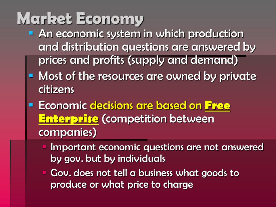 Market Economy An economic system in which production and distribution questions are answered by prices and profits (supply and demand)