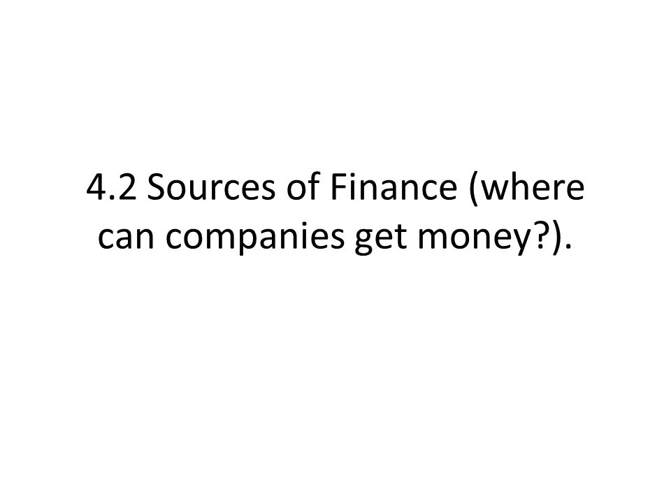 4.2 Sources of Finance (where can companies get money ).