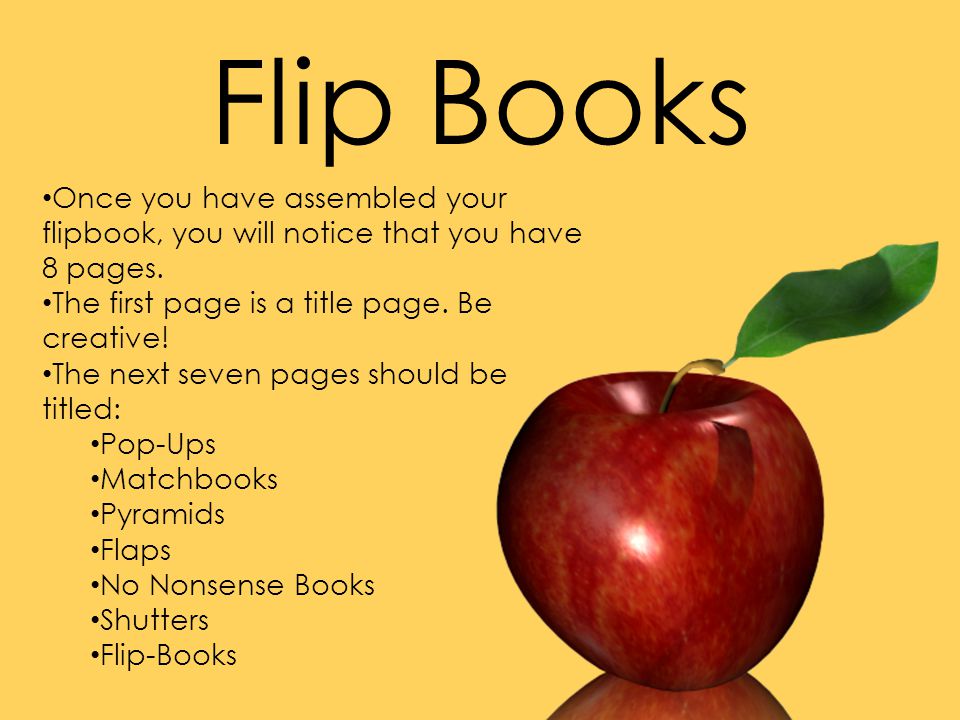 Flip Books Once you have assembled your flipbook, you will notice that you have 8 pages. The first page is a title page. Be creative!