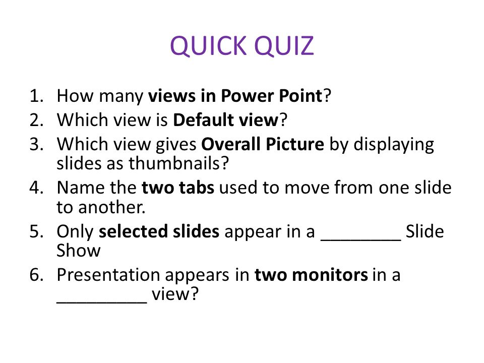 QUICK QUIZ How many views in Power Point Which view is Default view