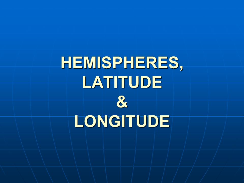 HEMISPHERES, LATITUDE & LONGITUDE