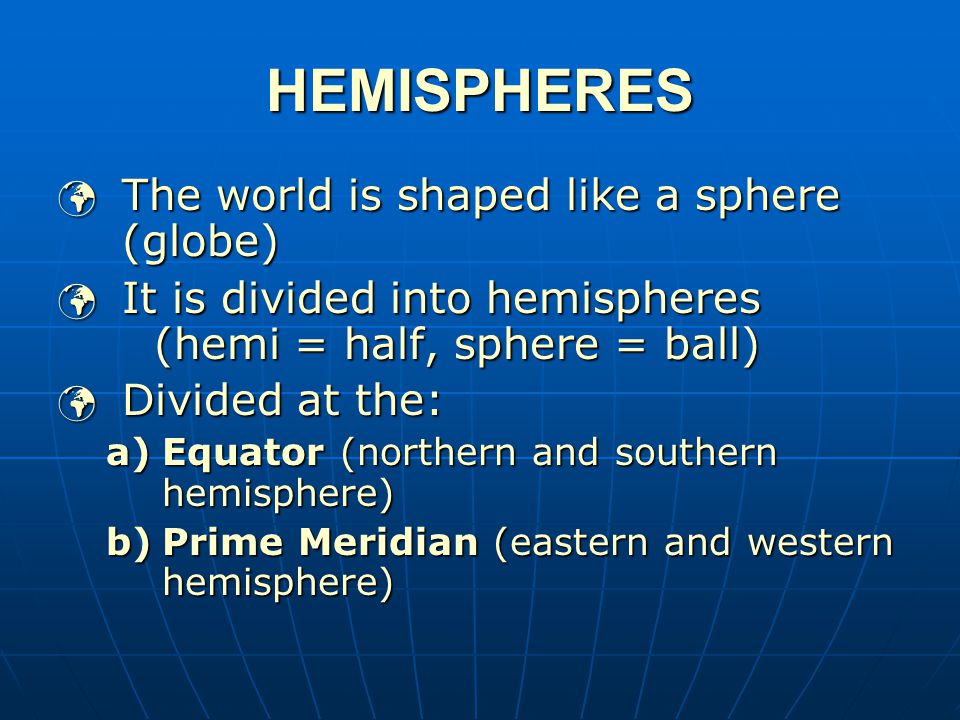 HEMISPHERES The world is shaped like a sphere (globe)