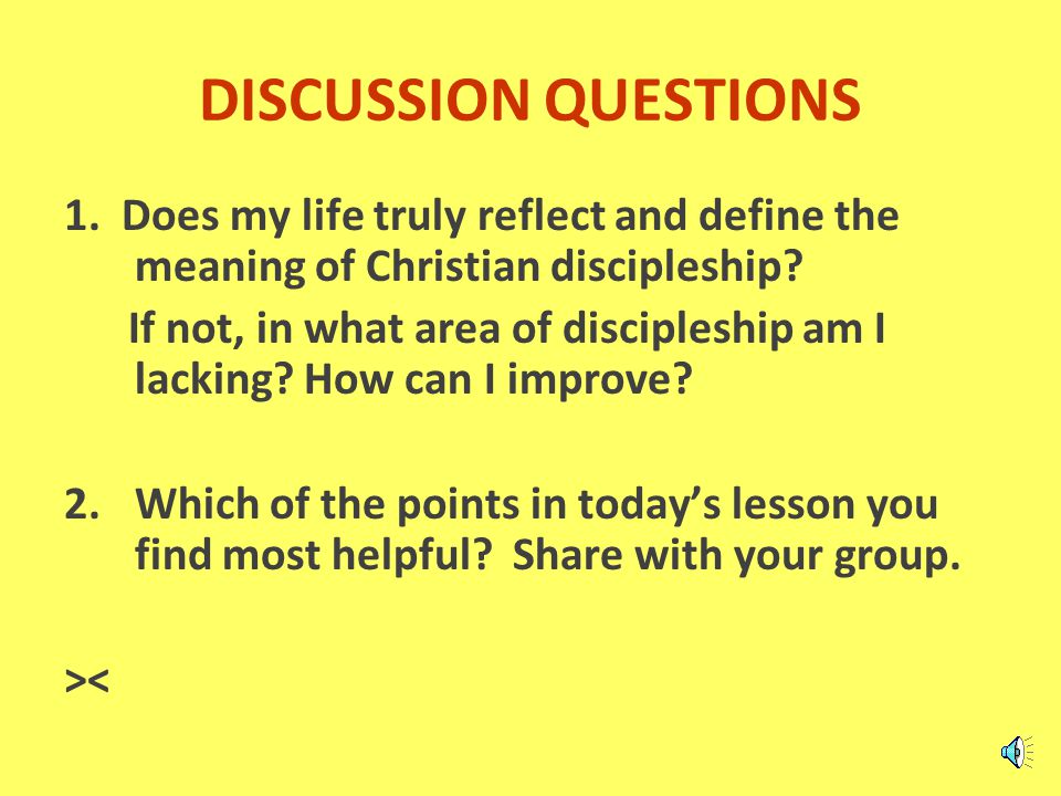 DISCUSSION QUESTIONS 1. Does my life truly reflect and define the meaning of Christian discipleship