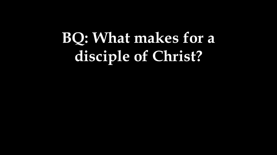 BQ: What makes for a disciple of Christ