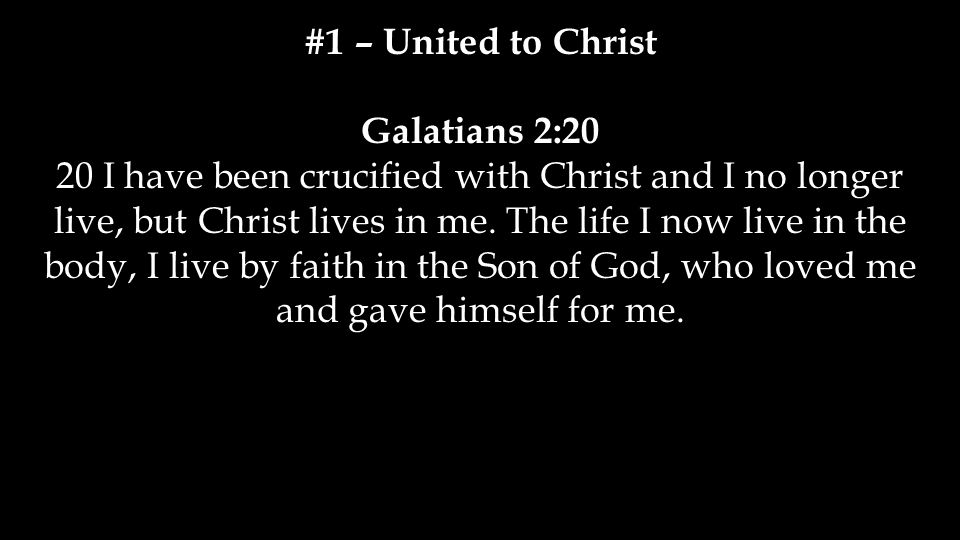#1 – United to Christ Galatians 2:20.