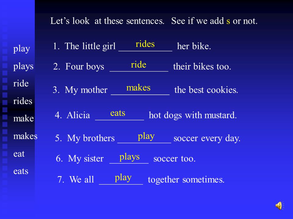 Let’s look at these sentences. See if we add s or not.