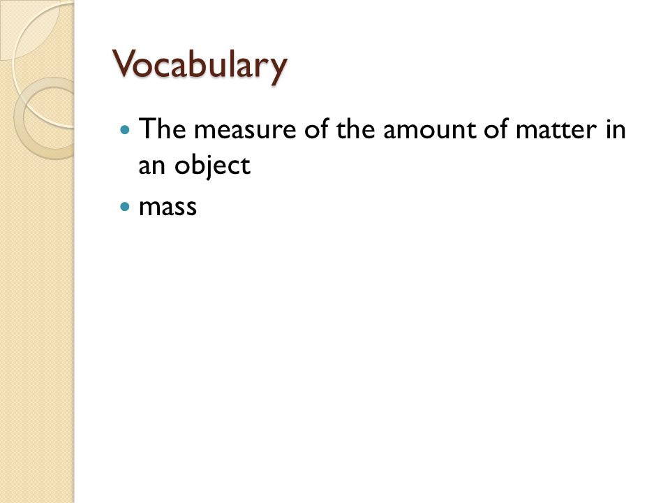 Vocabulary The measure of the amount of matter in an object mass