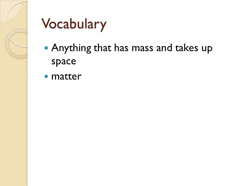 Vocabulary Anything that has mass and takes up space matter