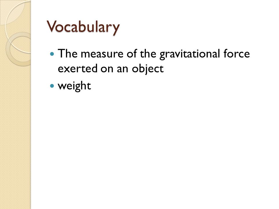 Vocabulary The measure of the gravitational force exerted on an object