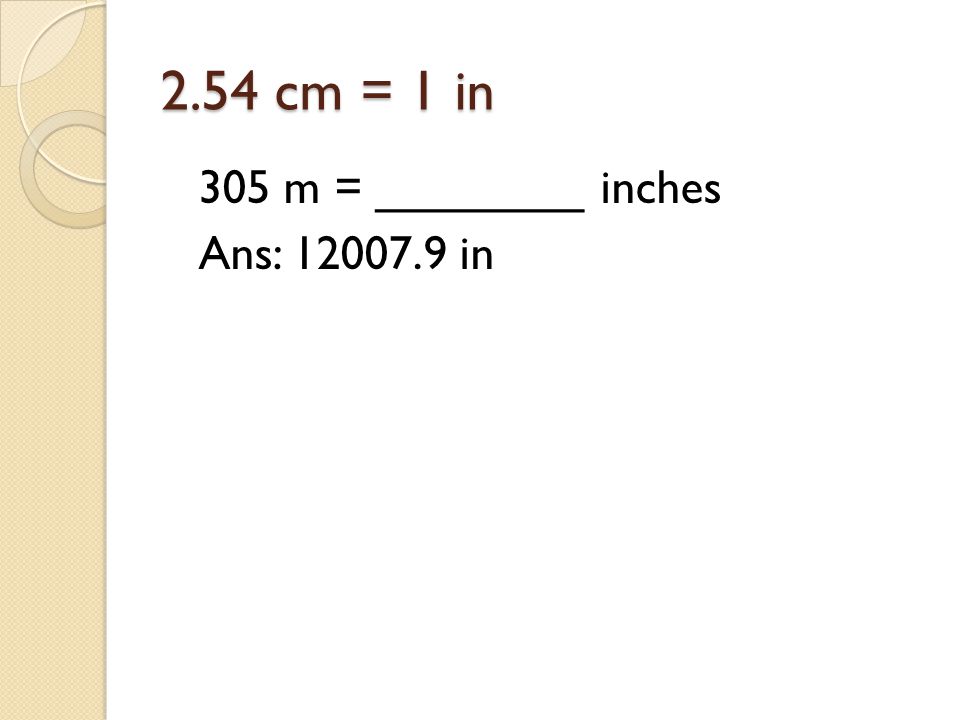 2.54 cm = 1 in 305 m = ________ inches Ans: in