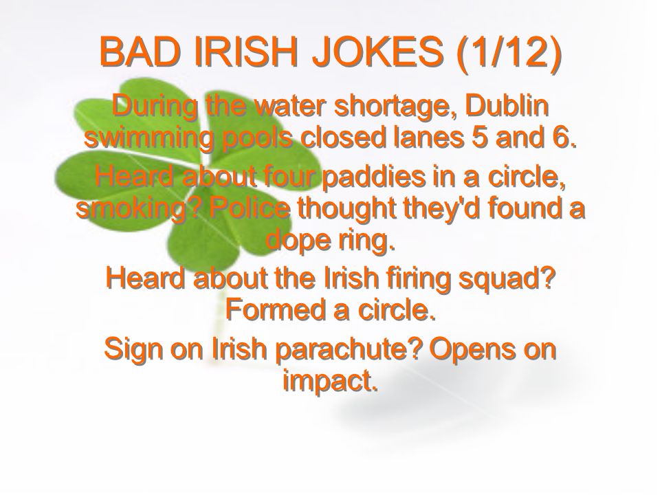 BAD IRISH JOKES (1/12) During the water shortage, Dublin swimming pools closed lanes 5 and 6.