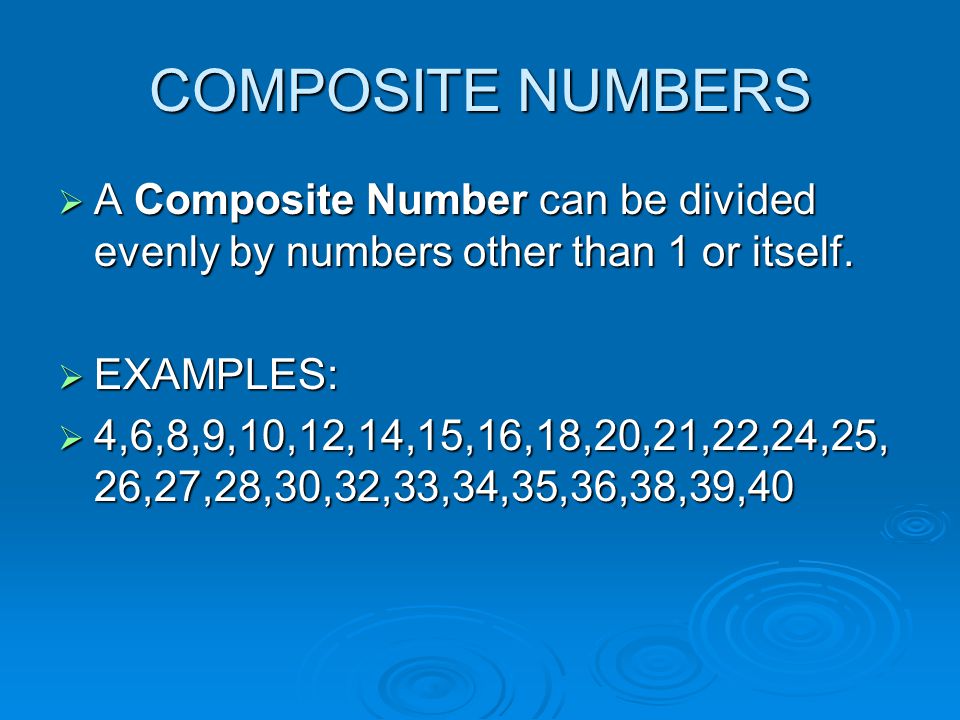 COMPOSITE NUMBERS A Composite Number can be divided evenly by numbers other than 1 or itself. EXAMPLES: