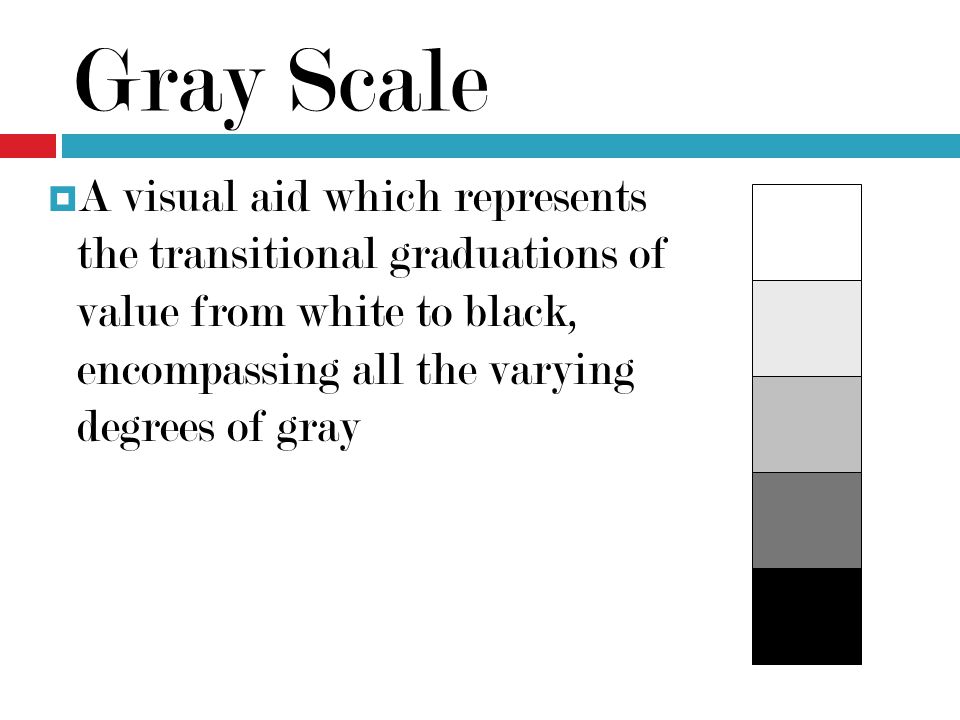 Gray Scale A visual aid which represents the transitional graduations of value from white to black, encompassing all the varying degrees of gray.