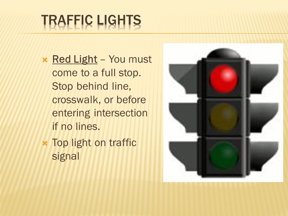 Traffic Lights Red Light – You must come to a full stop. Stop behind line, crosswalk, or before entering intersection if no lines.