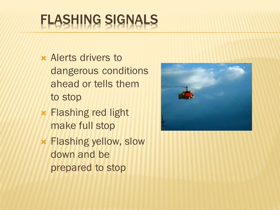 Flashing Signals Alerts drivers to dangerous conditions ahead or tells them to stop. Flashing red light make full stop.