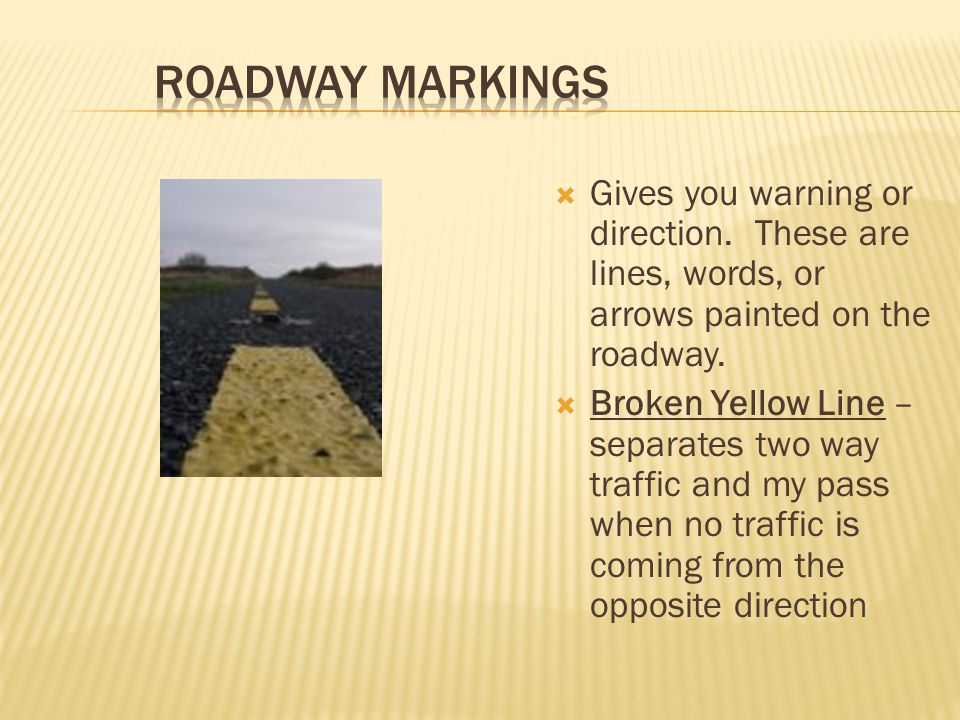 Roadway Markings Gives you warning or direction. These are lines, words, or arrows painted on the roadway.
