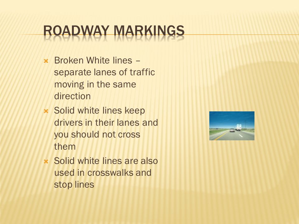 Roadway Markings Broken White lines – separate lanes of traffic moving in the same direction.