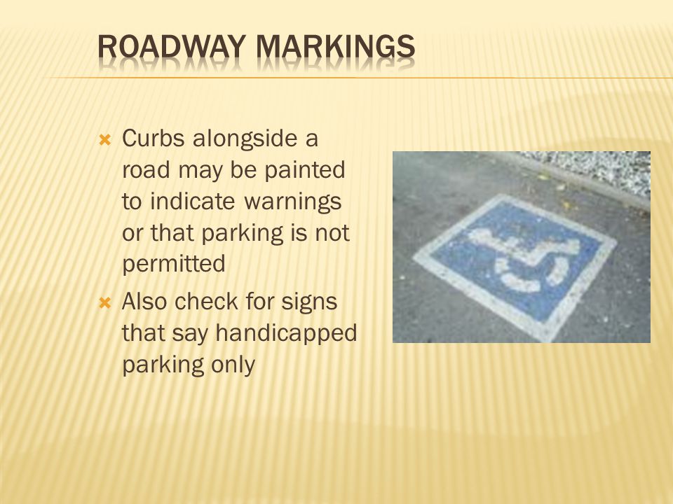 Roadway Markings Curbs alongside a road may be painted to indicate warnings or that parking is not permitted.