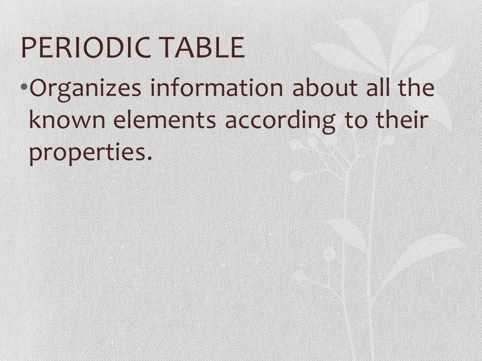 PERIODIC TABLE Organizes information about all the known elements according to their properties.