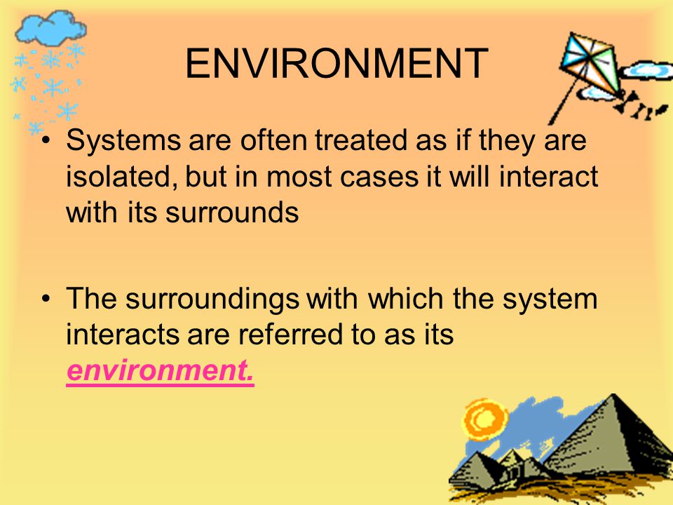 ENVIRONMENT Systems are often treated as if they are isolated, but in most cases it will interact with its surrounds.
