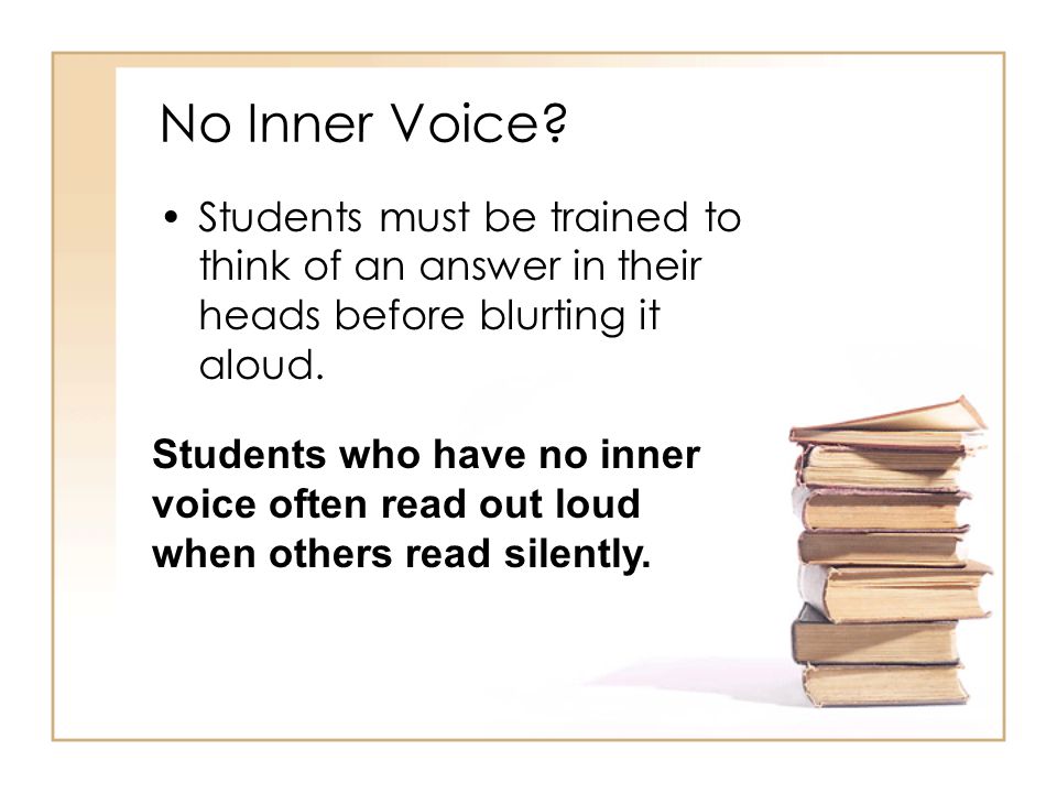No Inner Voice Students must be trained to think of an answer in their heads before blurting it aloud.