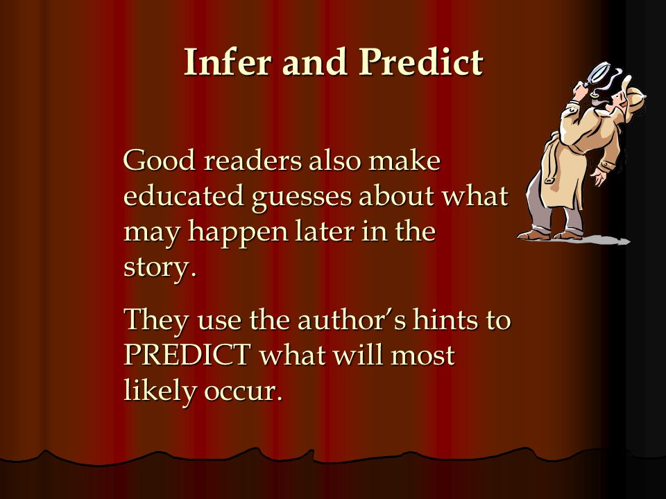 Infer and Predict Good readers also make educated guesses about what may happen later in the story.