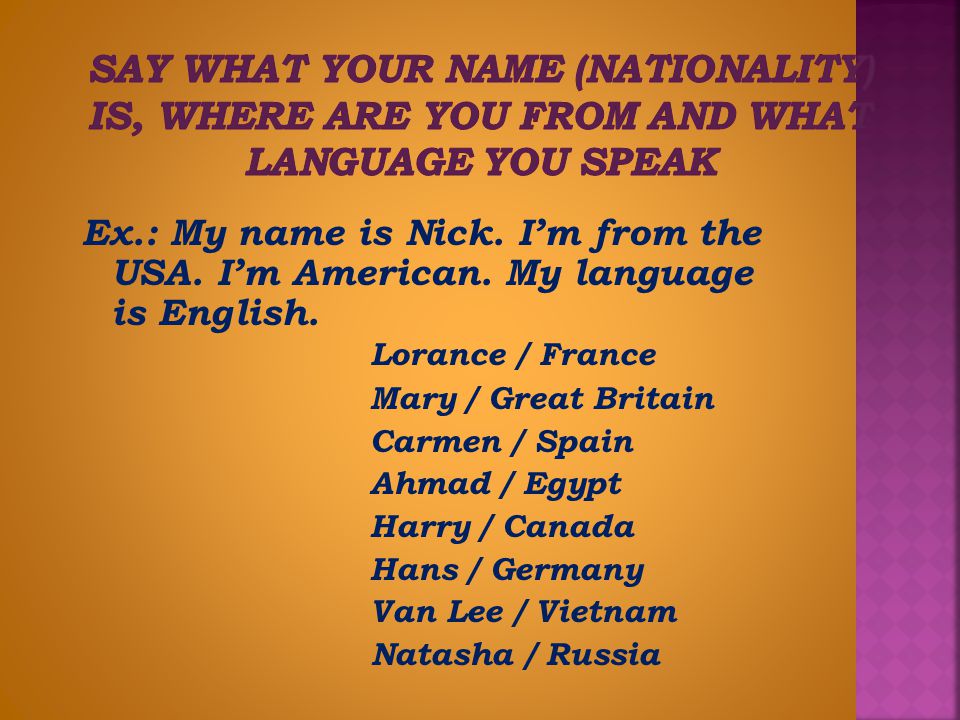 Say what your name (nationality) is, where are you from and what language you speak