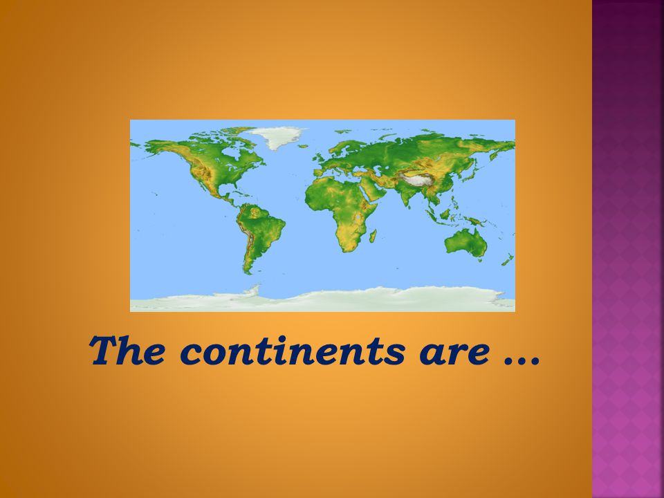 The continents are …