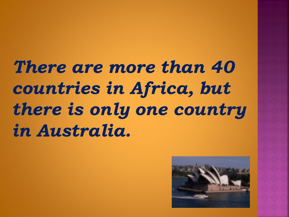 There are more than 40 countries in Africa, but there is only one country in Australia.