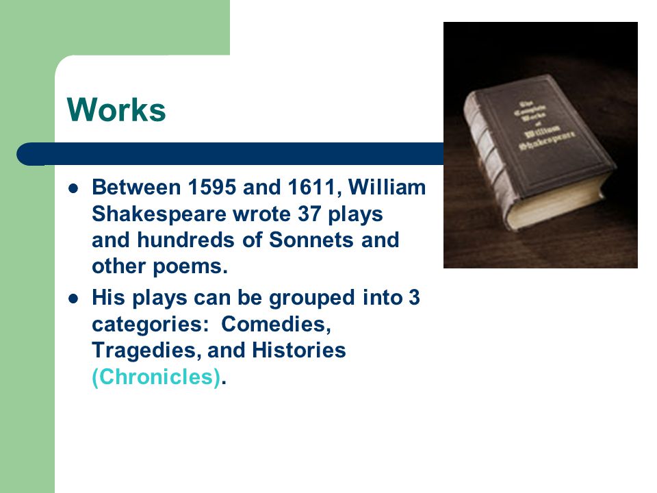 Works Between 1595 and 1611, William Shakespeare wrote 37 plays and hundreds of Sonnets and other poems.