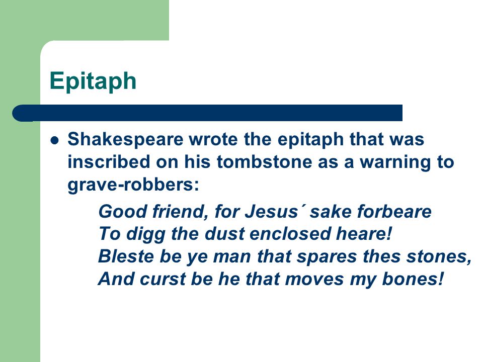 Epitaph Shakespeare wrote the epitaph that was inscribed on his tombstone as a warning to grave-robbers: