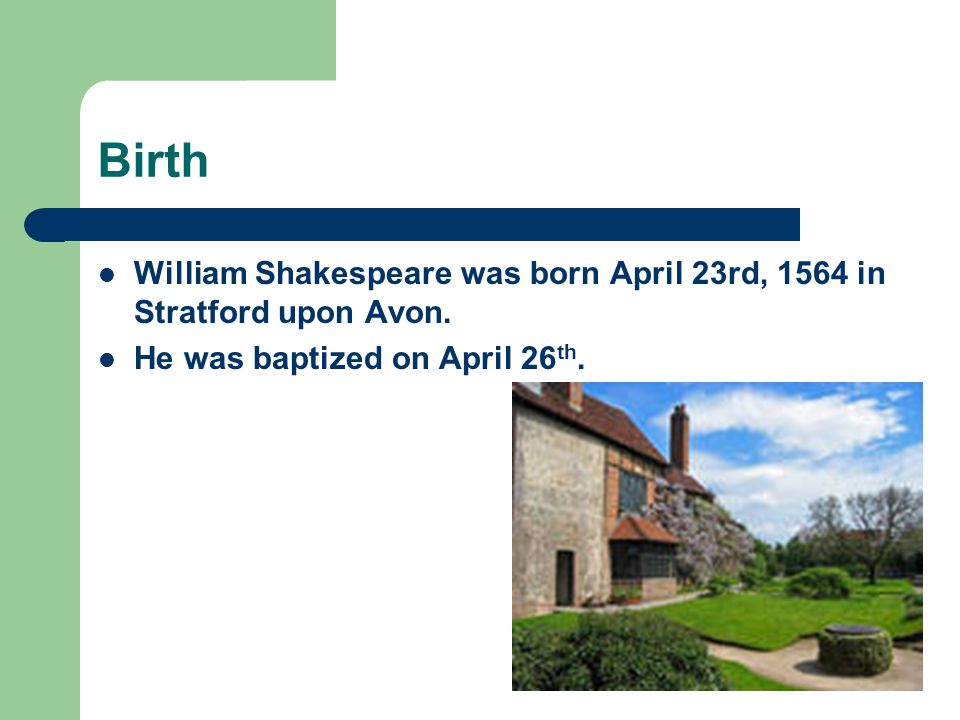 Birth William Shakespeare was born April 23rd, 1564 in Stratford upon Avon.