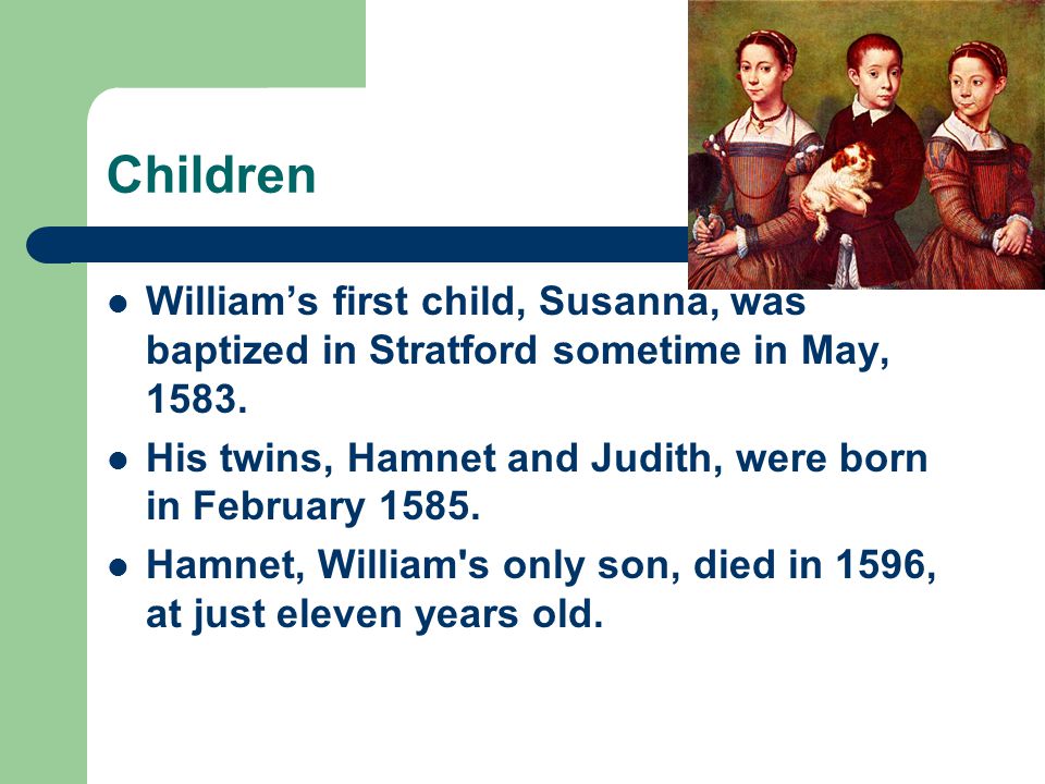 Children William’s first child, Susanna, was baptized in Stratford sometime in May, His twins, Hamnet and Judith, were born in February