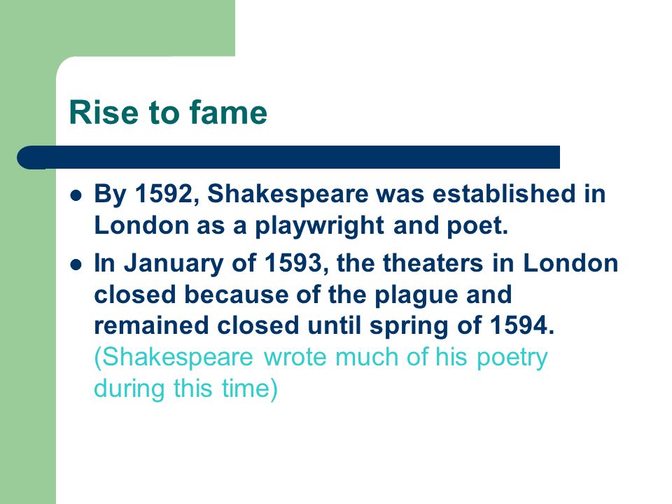 Rise to fame By 1592, Shakespeare was established in London as a playwright and poet.