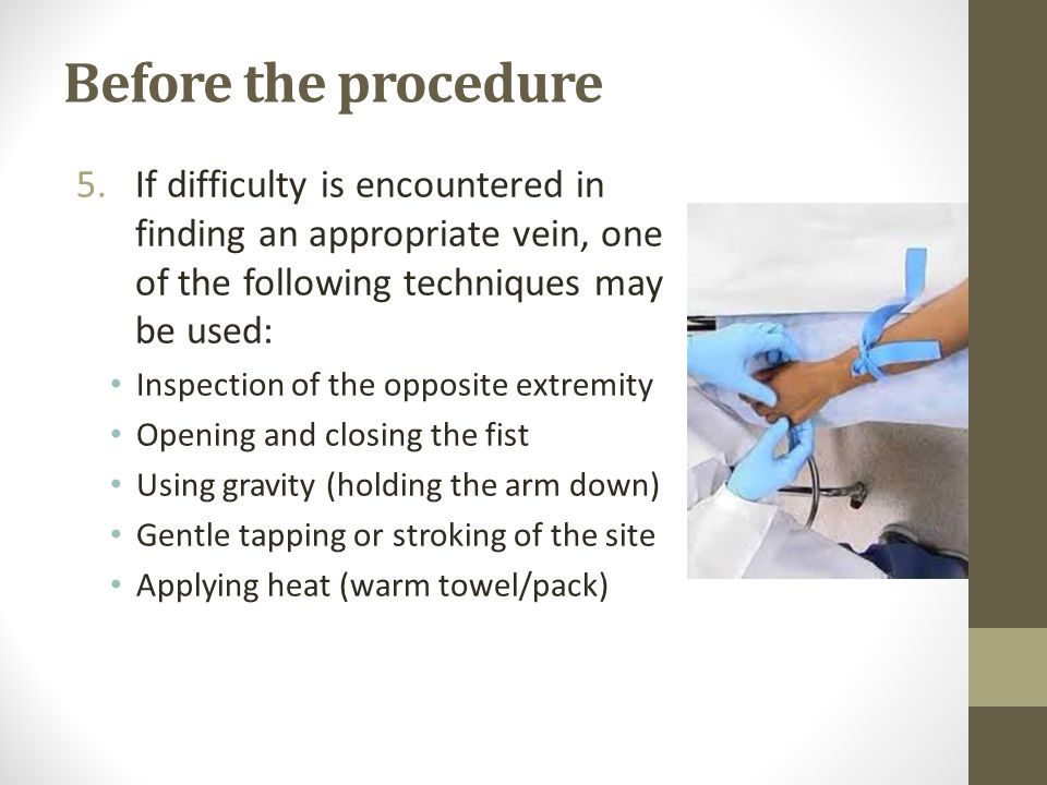 Before the procedure If difficulty is encountered in finding an appropriate vein, one of the following techniques may be used: