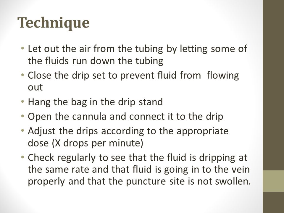Technique Let out the air from the tubing by letting some of the fluids run down the tubing. Close the drip set to prevent fluid from flowing out.