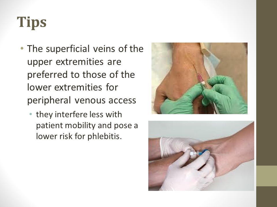 Tips The superficial veins of the upper extremities are preferred to those of the lower extremities for peripheral venous access.
