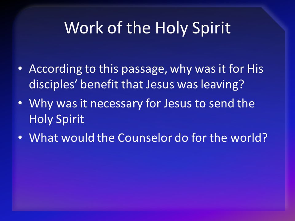 Work of the Holy Spirit According to this passage, why was it for His disciples’ benefit that Jesus was leaving