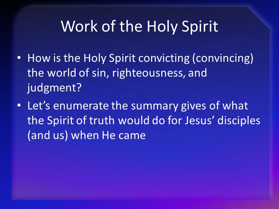 Work of the Holy Spirit How is the Holy Spirit convicting (convincing) the world of sin, righteousness, and judgment