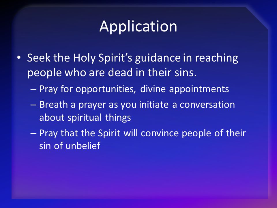 Application Seek the Holy Spirit’s guidance in reaching people who are dead in their sins. Pray for opportunities, divine appointments.