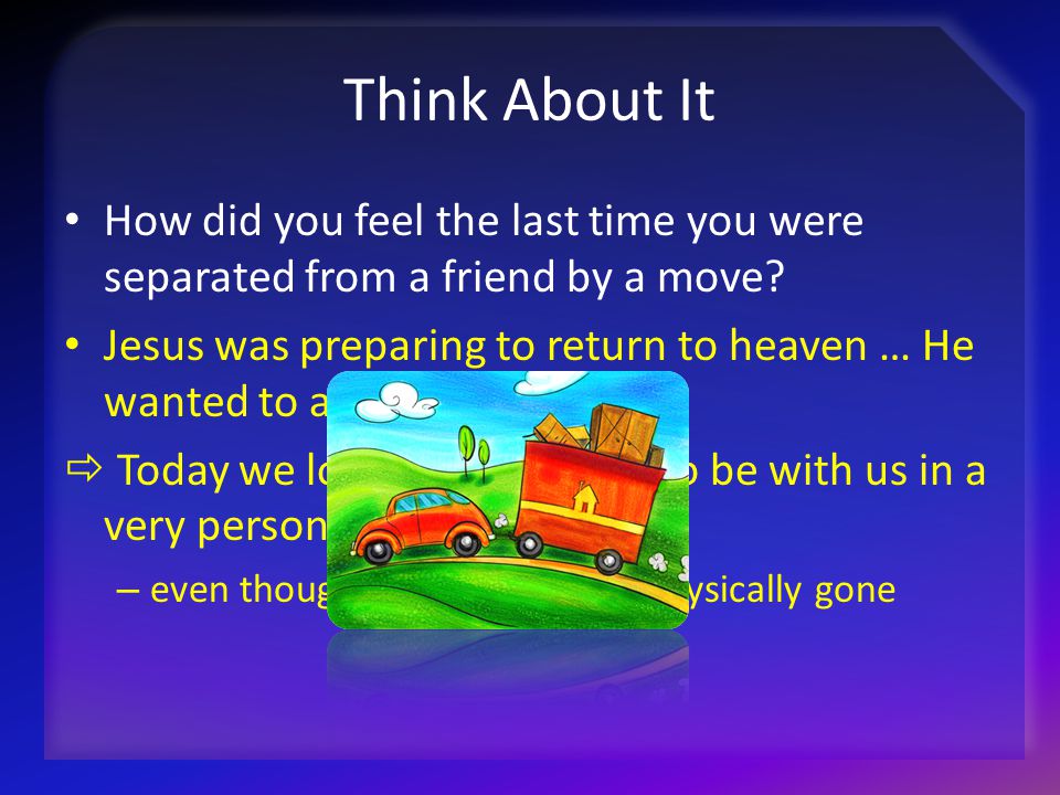 Think About It How did you feel the last time you were separated from a friend by a move