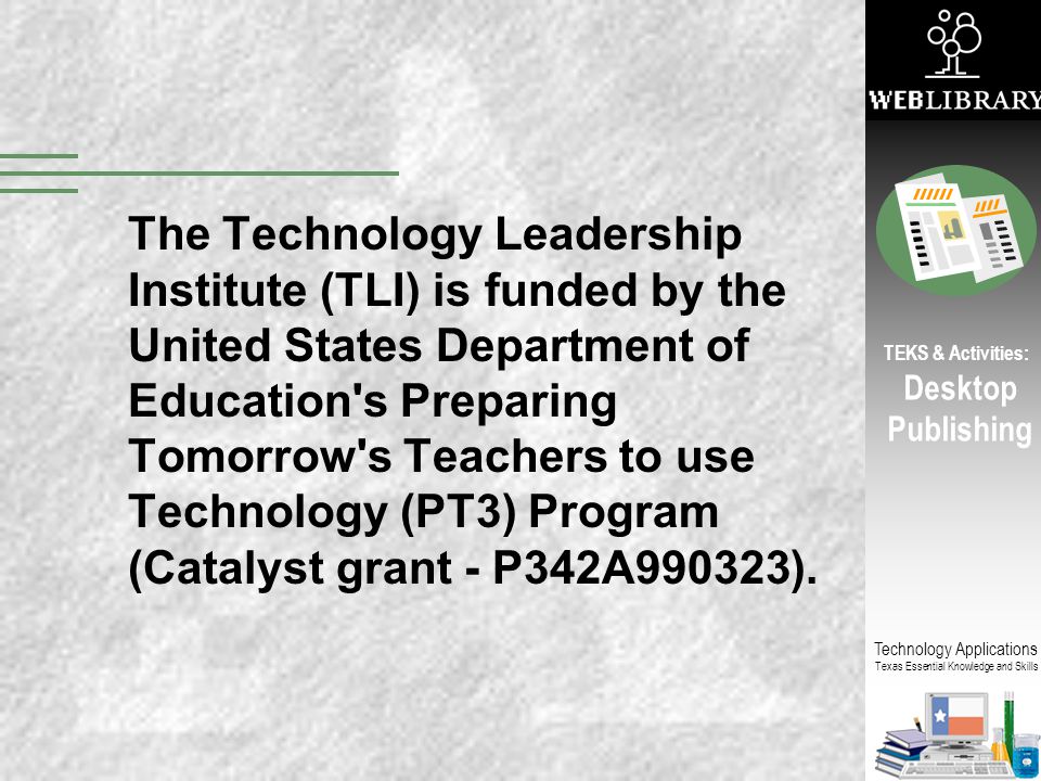 The Technology Leadership Institute (TLI) is funded by the United States Department of Education s Preparing Tomorrow s Teachers to use Technology (PT3) Program (Catalyst grant - P342A990323).