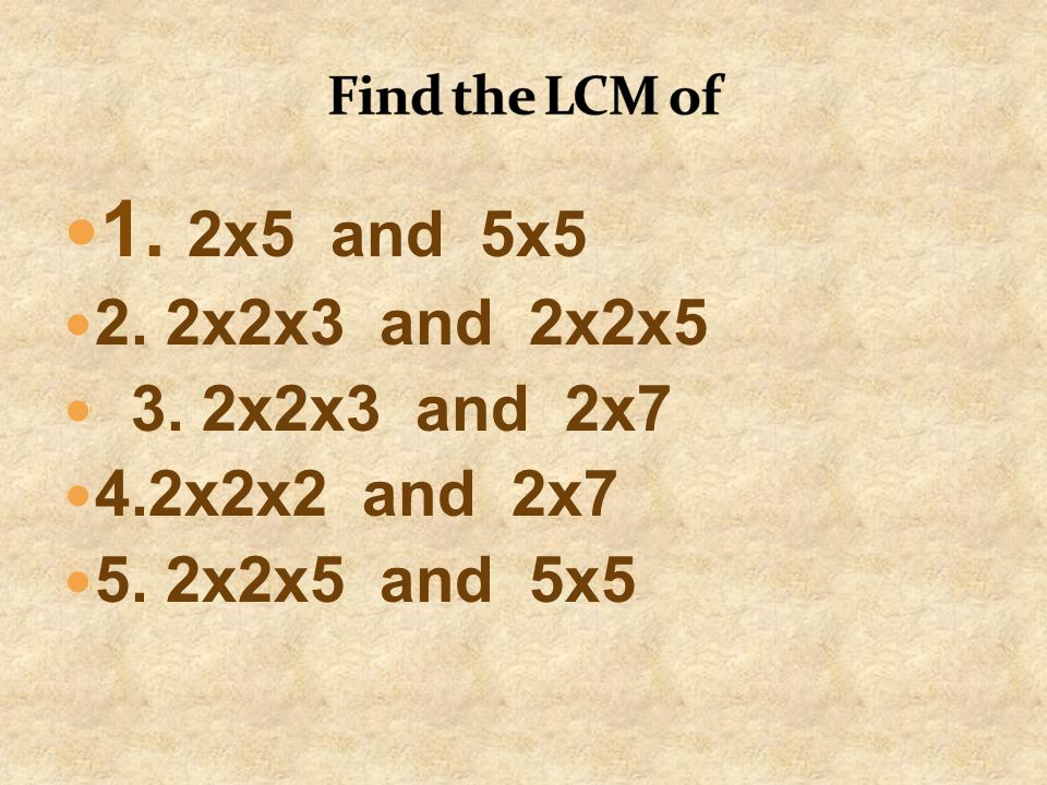 1. 2x5 and 5x5 2. 2x2x3 and 2x2x5 3. 2x2x3 and 2x7 4.2x2x2 and 2x7
