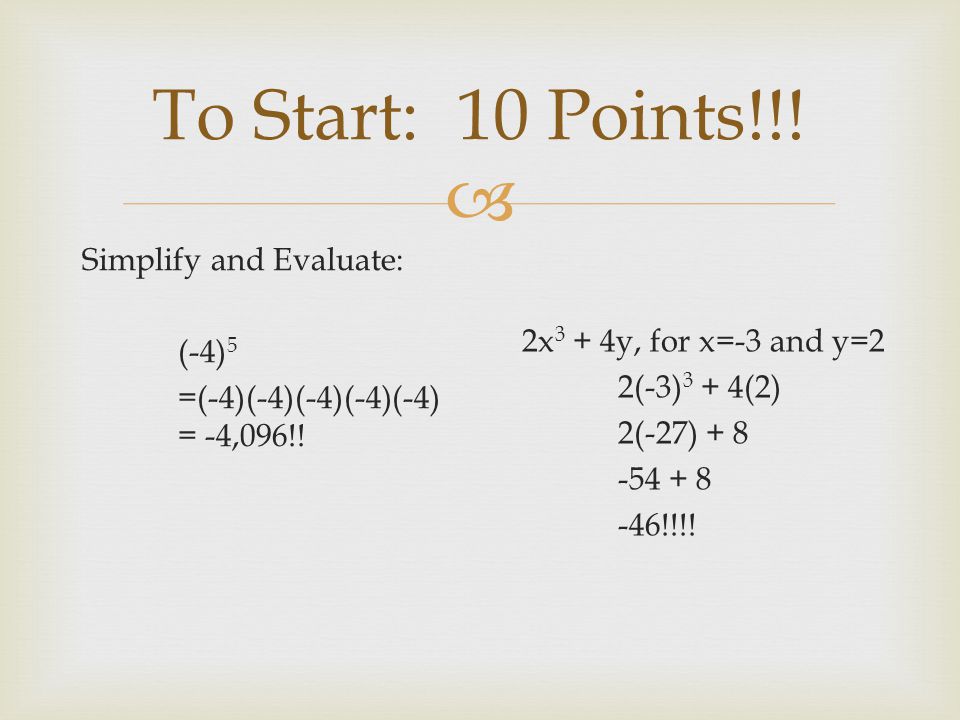 To Start: 10 Points!!! Simplify and Evaluate: (-4)5 =(-4)(-4)(-4)(-4)(-4) = -4,096!!