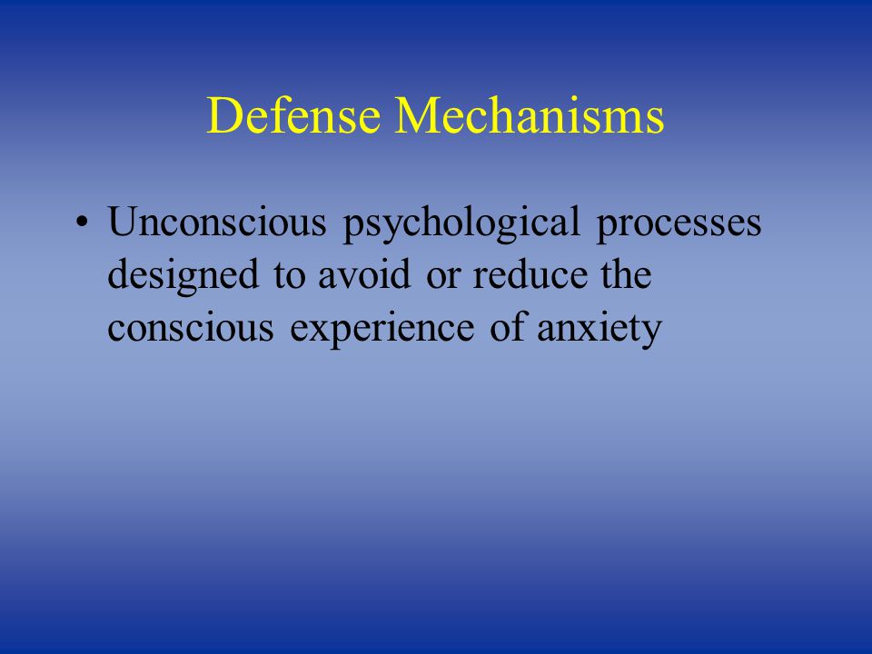 Defense Mechanisms Unconscious psychological processes designed to avoid or reduce the conscious experience of anxiety.