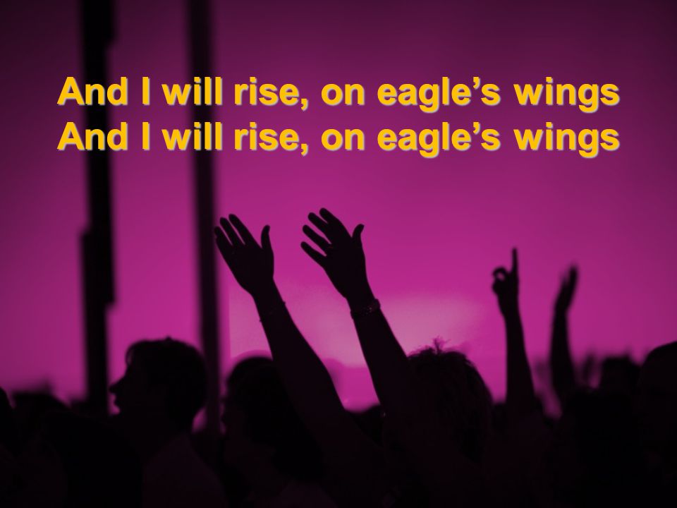 And I will rise, on eagle’s wings