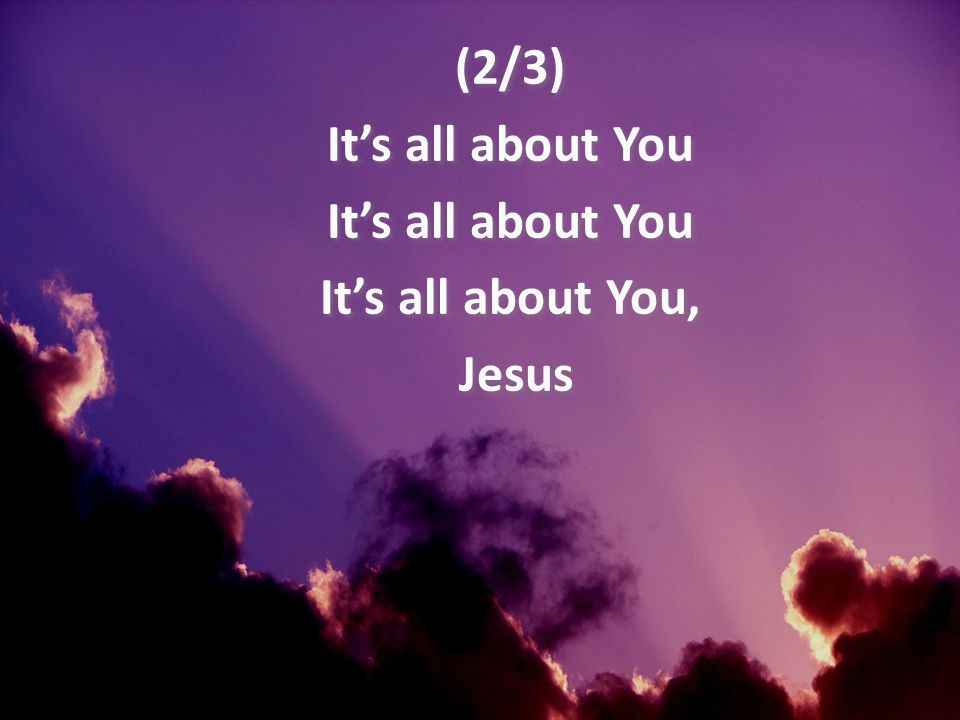 (2/3) It’s all about You It’s all about You, Jesus