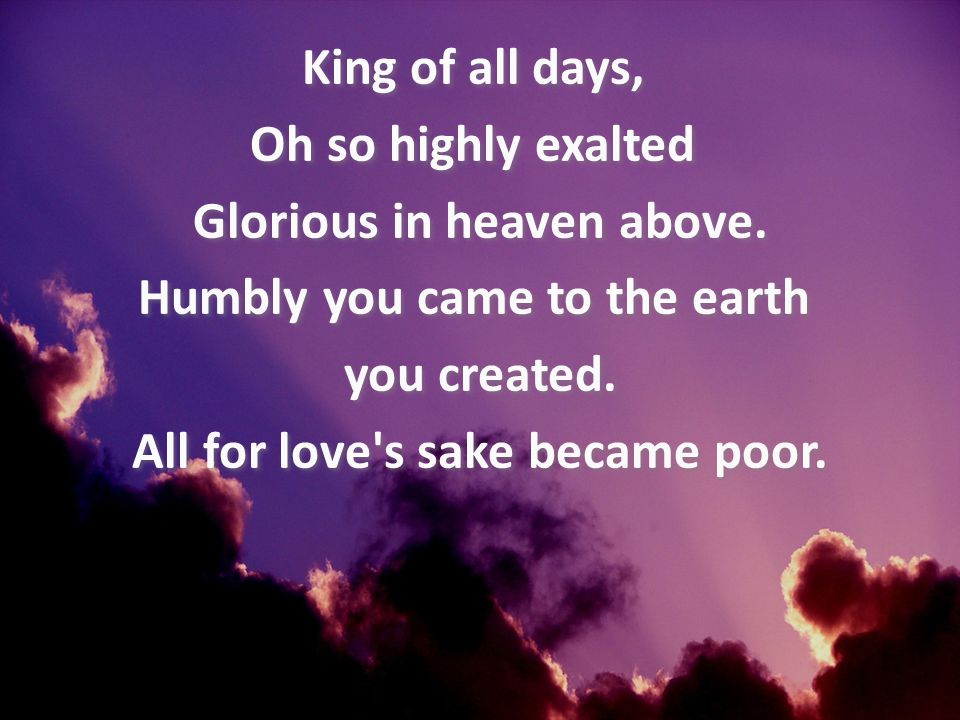 King of all days, Oh so highly exalted Glorious in heaven above