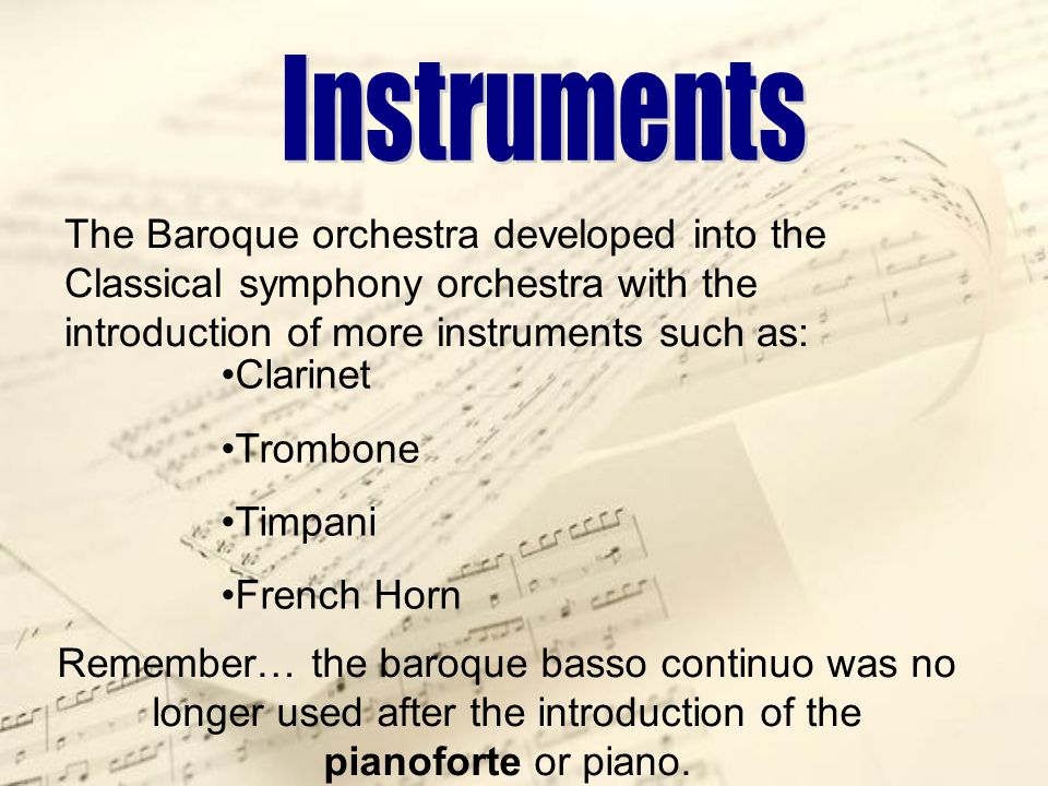 Instruments The Baroque orchestra developed into the Classical symphony orchestra with the introduction of more instruments such as: