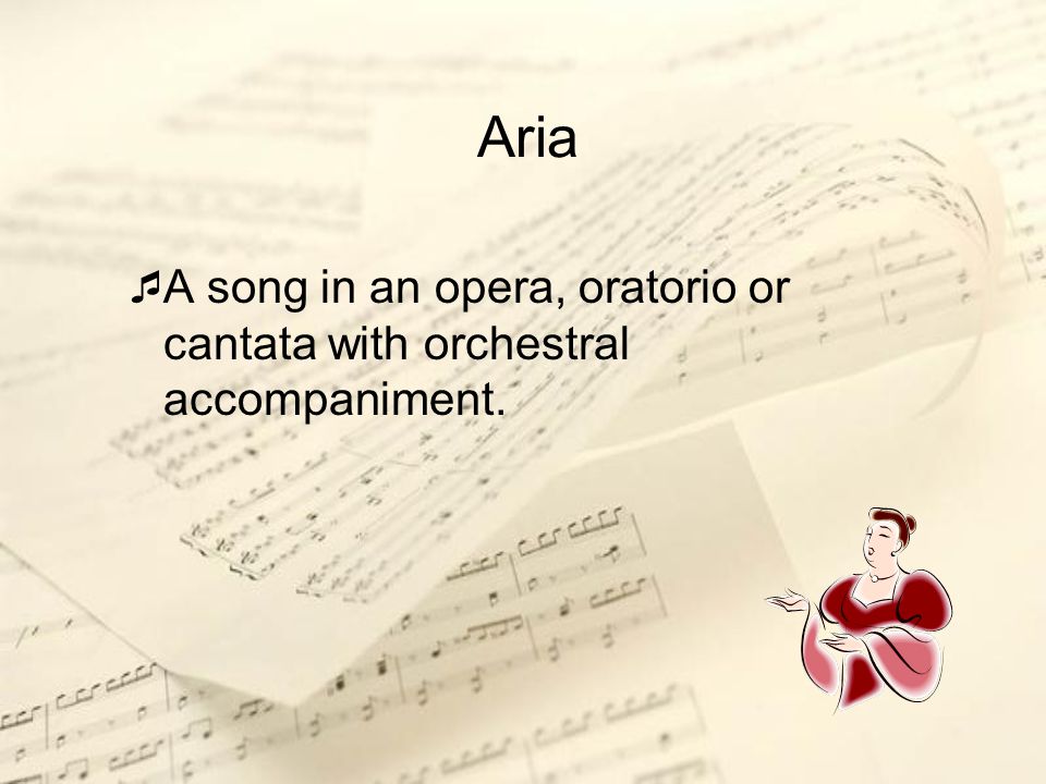 Aria A song in an opera, oratorio or cantata with orchestral accompaniment.